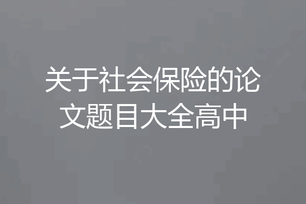 关于社会保险的论文题目大全高中