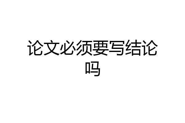 论文必须要写结论吗