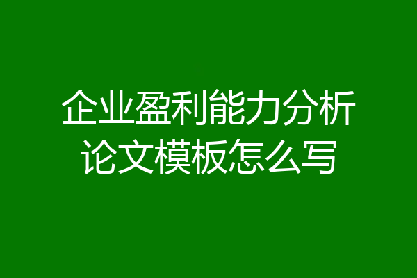 企业盈利能力分析论文模板怎么写