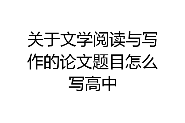 关于文学阅读与写作的论文题目怎么写高中