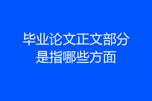 毕业论文正文部分是指哪些方面