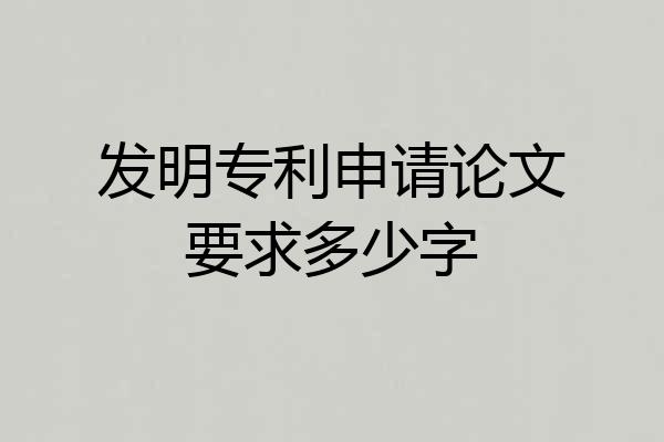 发明专利申请论文要求多少字