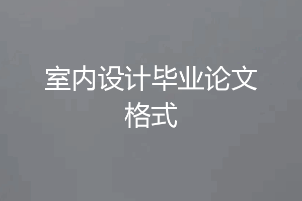 室内设计毕业论文格式