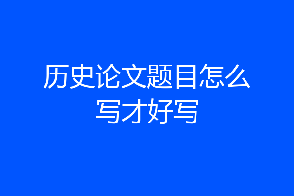 历史论文题目怎么写才好写