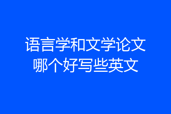 语言学和文学论文哪个好写些英文