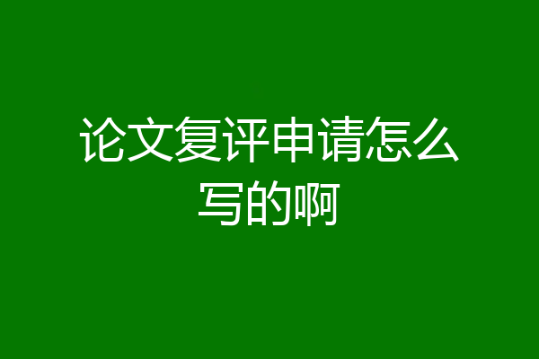论文复评申请怎么写的啊