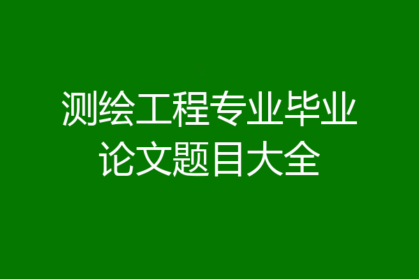 测绘工程专业毕业论文题目大全