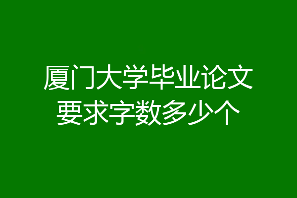 厦门大学毕业论文要求字数多少个