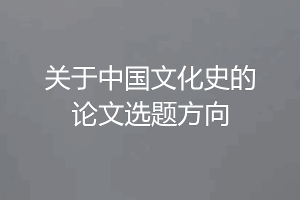 关于中国文化史的论文选题方向