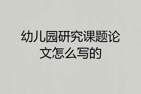 幼儿园研究课题论文怎么写的
