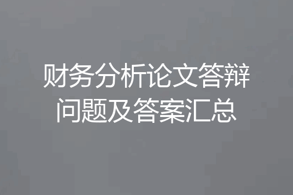 财务分析论文答辩问题及答案汇总