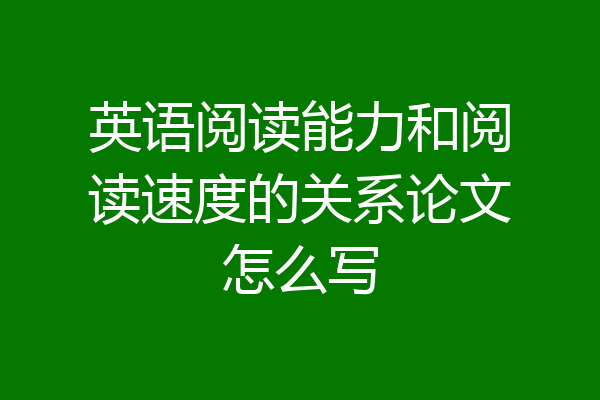 英语阅读能力和阅读速度的关系论文怎么写