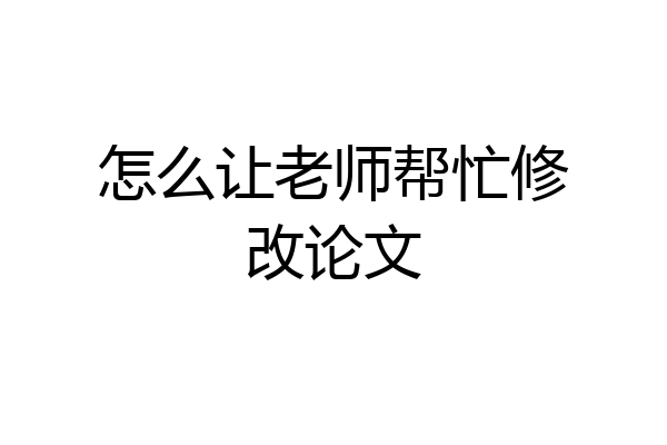 怎么让老师帮忙修改论文
