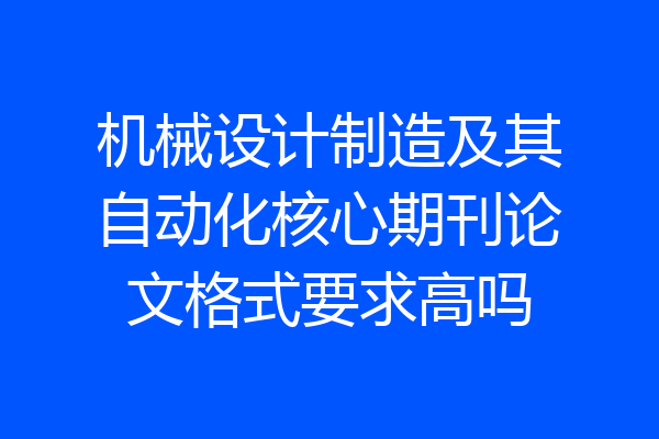 机械设计制造及其自动化核心期刊论文格式要求高吗