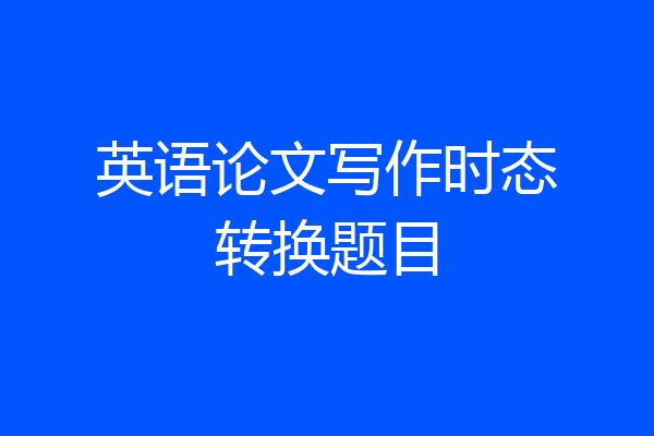 英语论文写作时态转换题目