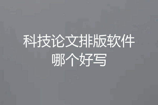 科技论文排版软件哪个好写