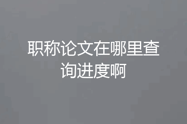 职称论文在哪里查询进度啊