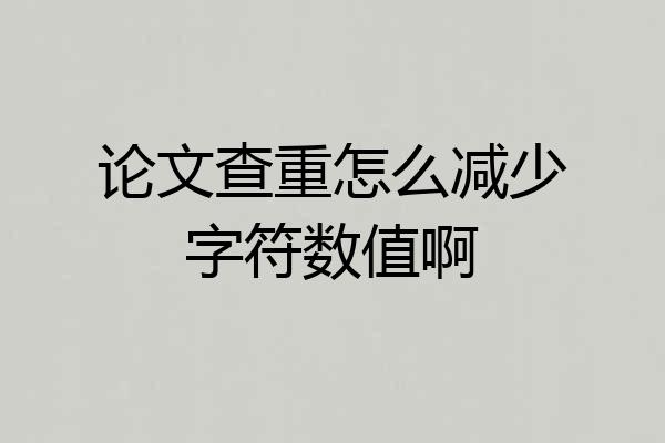 论文查重怎么减少字符数值啊