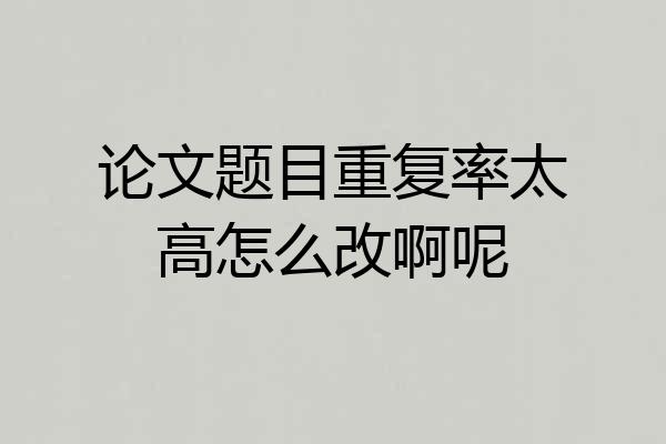 论文题目重复率太高怎么改啊呢