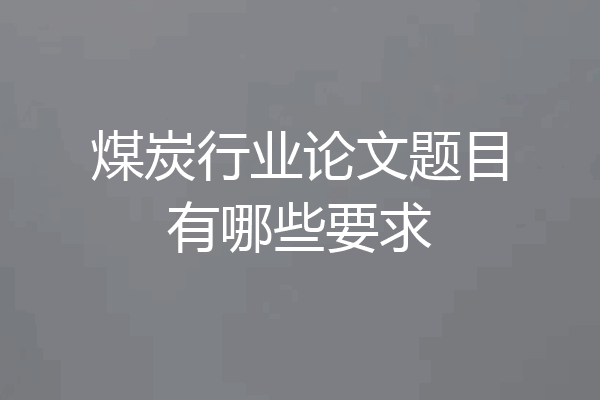 煤炭行业论文题目有哪些要求