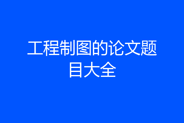 工程制图的论文题目大全