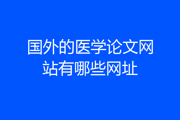 国外的医学论文网站有哪些网址