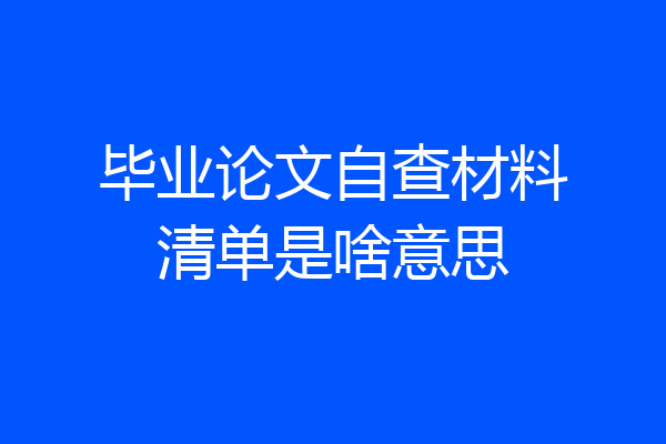 毕业论文自查材料清单是啥意思