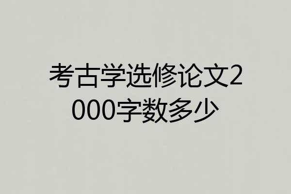 考古学选修论文2000字数多少