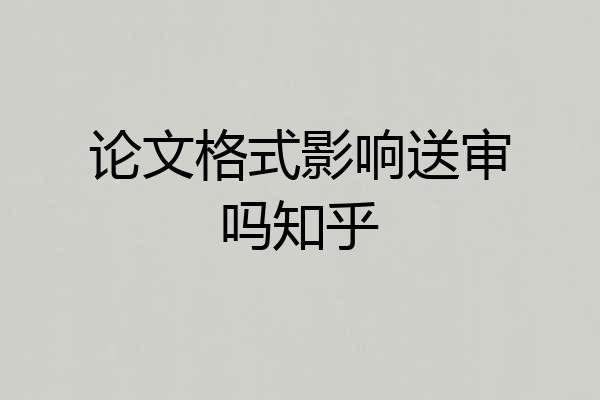 论文格式影响送审吗知乎