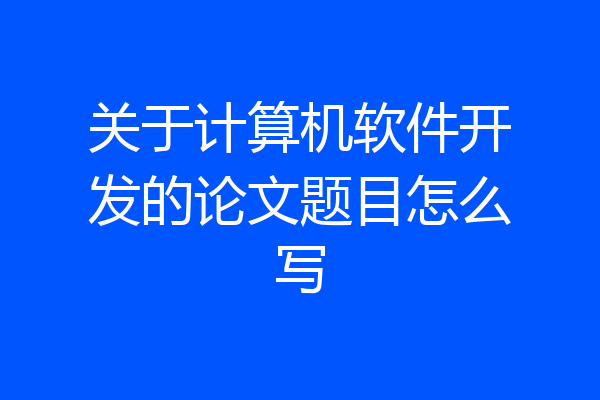 关于计算机软件开发的论文题目怎么写