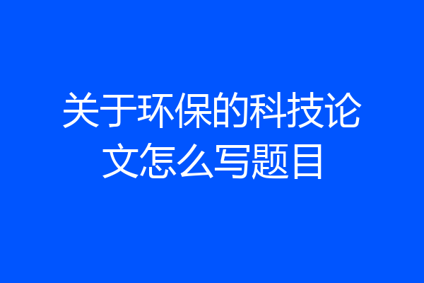 关于环保的科技论文怎么写题目