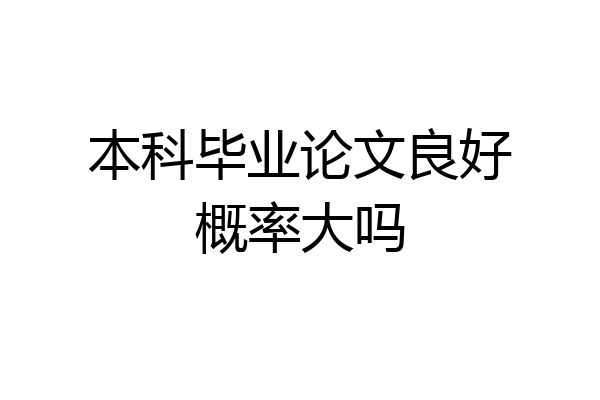 本科毕业论文良好概率大吗