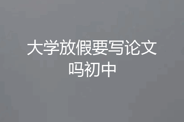 大学放假要写论文吗初中