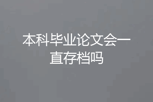 本科毕业论文会一直存档吗