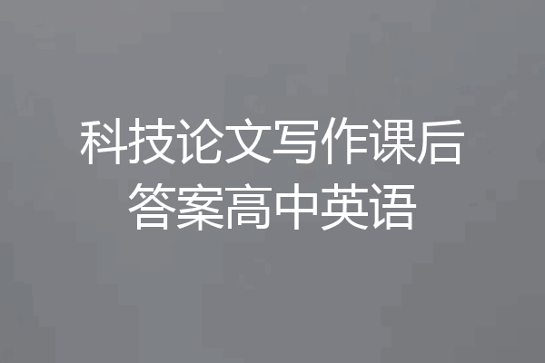 科技论文写作课后答案高中英语