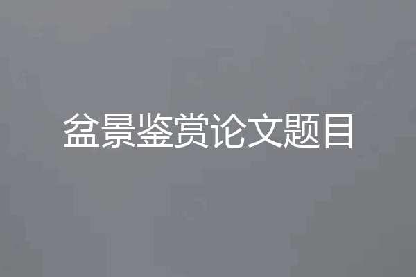 盆景鉴赏论文题目