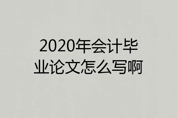 2020年会计毕业论文怎么写啊