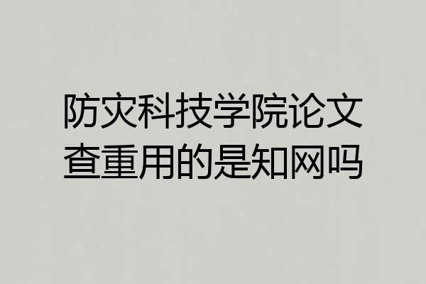 防灾科技学院论文查重用的是知网吗