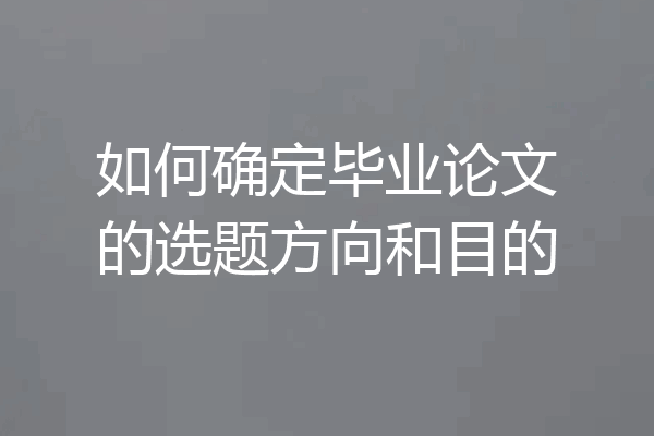 如何确定毕业论文的选题方向和目的