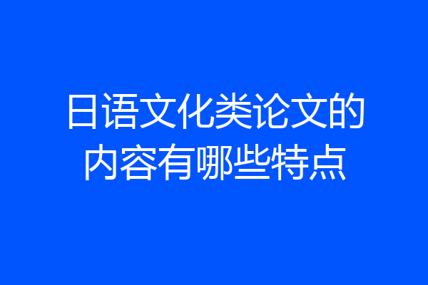 日语文化类论文的内容有哪些特点