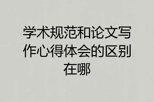 学术规范和论文写作心得体会的区别在哪