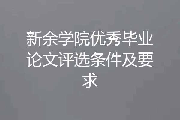 新余学院优秀毕业论文评选条件及要求