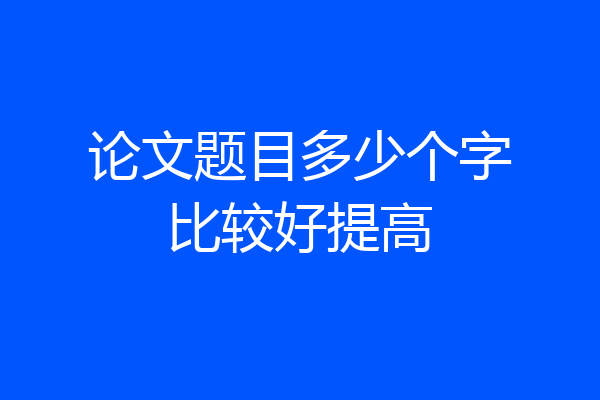 论文题目多少个字比较好提高