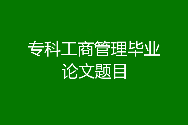 专科工商管理毕业论文题目