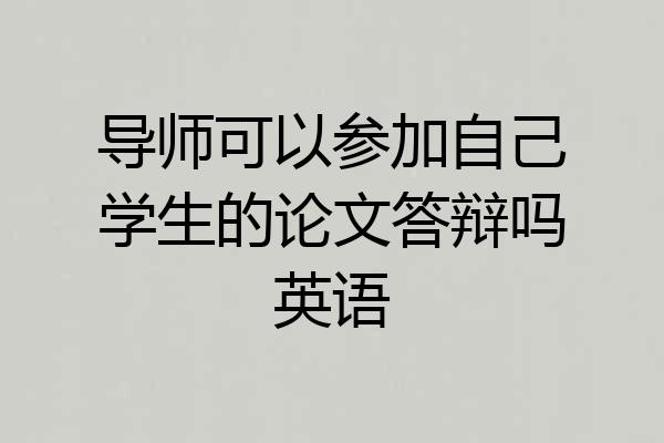 导师可以参加自己学生的论文答辩吗英语