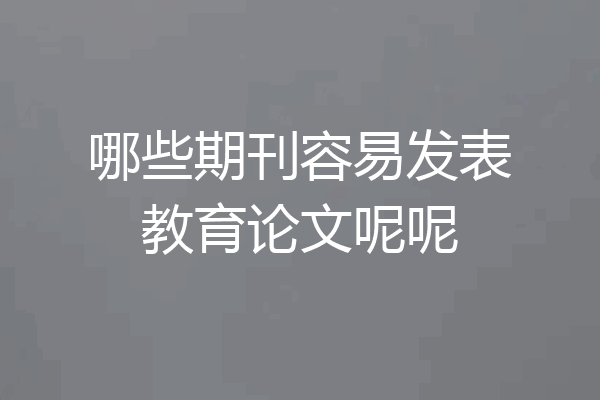 哪些期刊容易发表教育论文呢呢