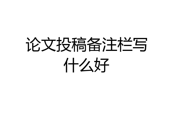 论文投稿备注栏写什么好