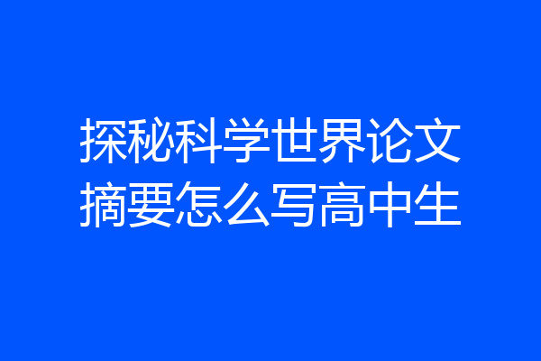 探秘科学世界论文摘要怎么写高中生