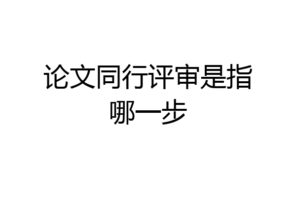 论文同行评审是指哪一步