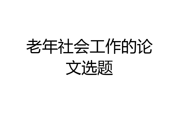 老年社会工作的论文选题
